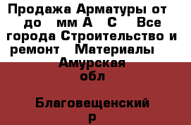 Продажа Арматуры от 6 до 32мм А500С  - Все города Строительство и ремонт » Материалы   . Амурская обл.,Благовещенский р-н